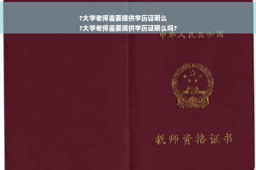 ?大学老师需要提供学历证明么
?大学老师需要提供学历证明么吗?