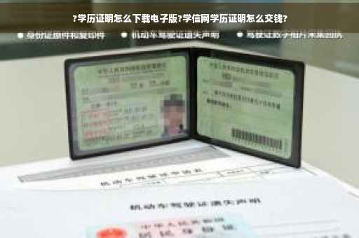 ?学历证明怎么下载电子版?学信网学历证明怎么交钱?