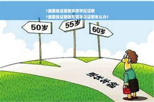 ?美国签证面签忘带学历证明
?美国签证面签忘带学历证明怎么办?