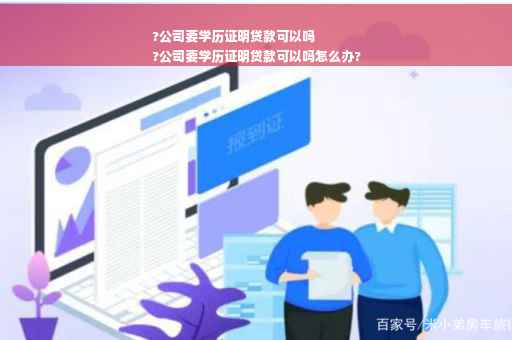 ?公司要学历证明贷款可以吗
?公司要学历证明贷款可以吗怎么办?