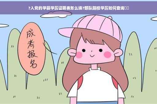 ?入党的学籍学历证明表怎么填?部队院校学历如何查询⚡️