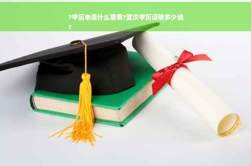 ?学历单是什么意思?武汉学历证明多少钱
?