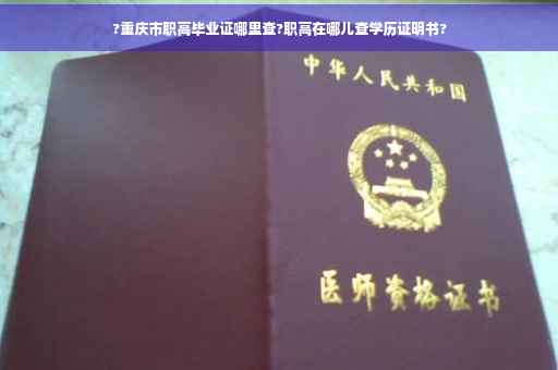?重庆市职高毕业证哪里查?职高在哪儿查学历证明书?