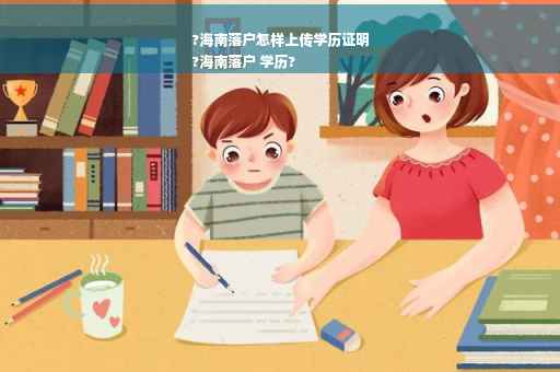 ?海南落户怎样上传学历证明
?海南落户 学历?