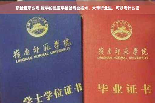 质检证怎么考,我学的是医学检验专业技术，大专毕业生，可以考什么证