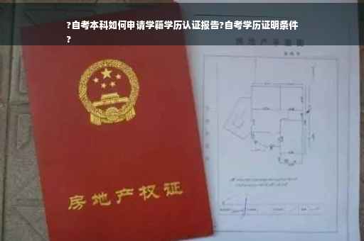 ?自考本科如何申请学籍学历认证报告?自考学历证明条件
?