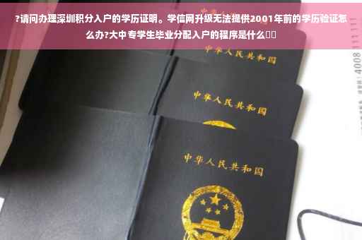 ?请问办理深圳积分入户的学历证明。学信网升级无法提供2001年前的学历验证怎么办?大中专学生毕业分配入户的程序是什么⚡️