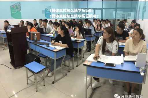 ?具体单位怎么填学历证明
?具体单位怎么填学历证明书?