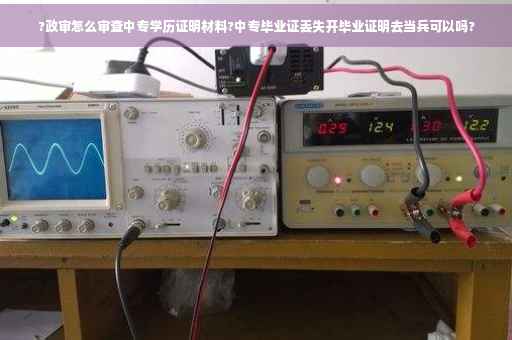 ?政审怎么审查中专学历证明材料?中专毕业证丢失开毕业证明去当兵可以吗?