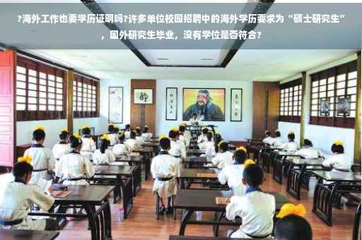 ?海外工作也要学历证明吗?许多单位校园招聘中的海外学历要求为“硕士研究生”，国外研究生毕业，没有学位是否符合?