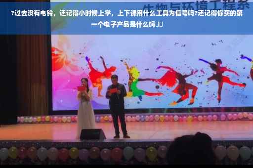 ?过去没有电铃，还记得小时候上学，上下课用什么工具为信号吗?还记得你买的第一个电子产品是什么吗⚡️