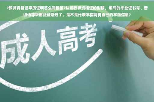 ?教师资格证学历证明怎么写模板?认证教师资格证的时候，填写的毕业证书号、普通话等级都验证通过了，是不是代表学信网有自己的学籍信息?