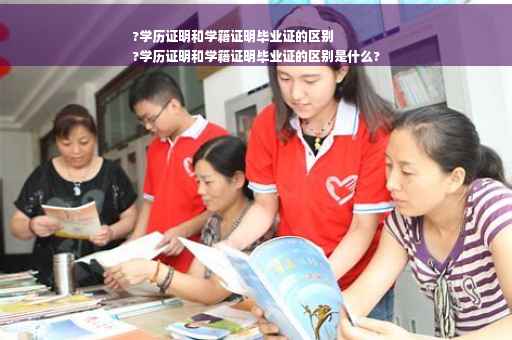 ?学历证明和学籍证明毕业证的区别
?学历证明和学籍证明毕业证的区别是什么?