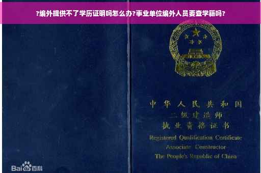 ?编外提供不了学历证明吗怎么办?事业单位编外人员要查学籍吗?