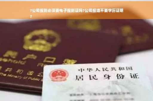 ?公司报到必须要电子报到证吗?公司报道不要学历证明
?