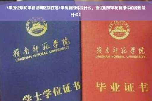 ?学历证明和学籍证明区别在哪?学历复印件是什么，面试时带学历复印件的原因是什么?