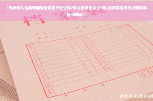 ?现场确认需要带那些证件或毕业证吗?教师资格证面试可以用学信网学历证明和学籍证明吗⚡️