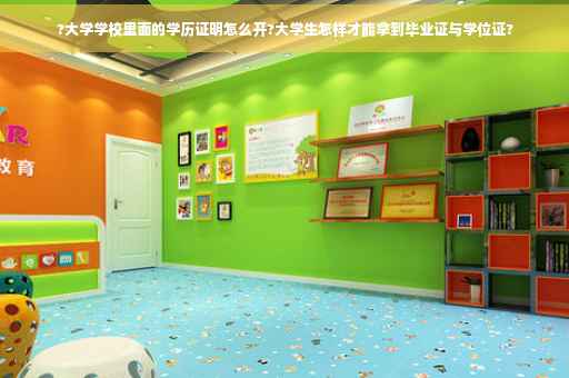 ?大学学校里面的学历证明怎么开?大学生怎样才能拿到毕业证与学位证?