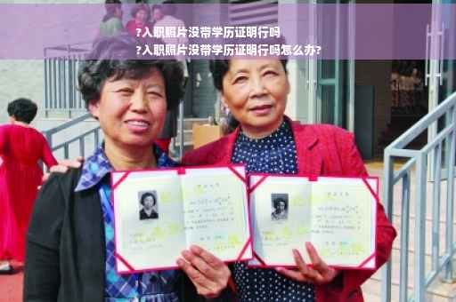 ?入职照片没带学历证明行吗
?入职照片没带学历证明行吗怎么办?