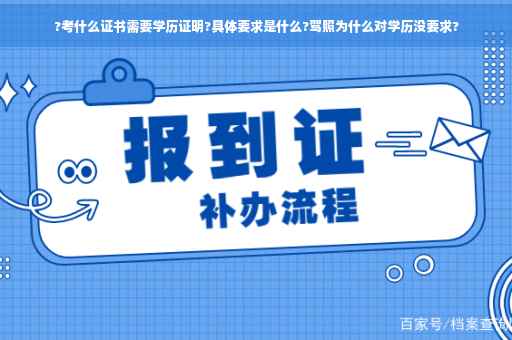 ?考什么证书需要学历证明?具体要求是什么?驾照为什么对学历没要求?