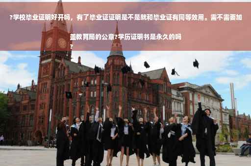 ?学校毕业证明好开吗，有了毕业证证明是不是就和毕业证有同等效用。需不需要加盖教育局的公章?学历证明书是永久的吗
?