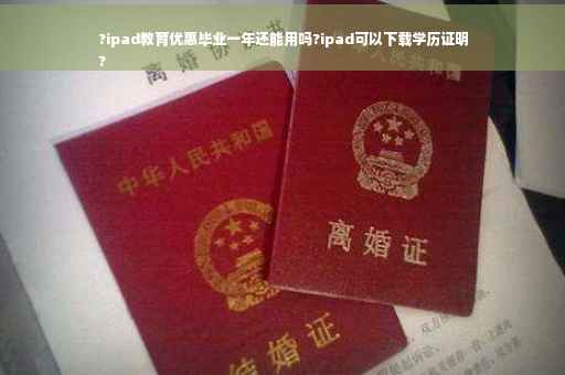 ?ipad教育优惠毕业一年还能用吗?ipad可以下载学历证明
?