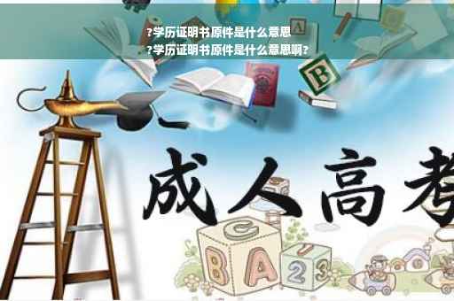 ?学历证明书原件是什么意思
?学历证明书原件是什么意思啊?