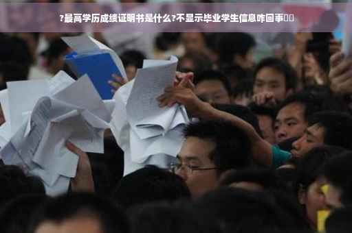 ?最高学历成绩证明书是什么?不显示毕业学生信息咋回事⚡️