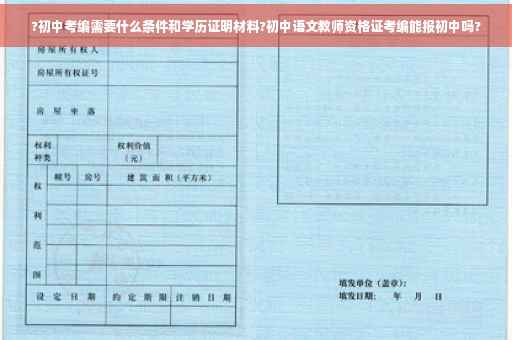?初中考编需要什么条件和学历证明材料?初中语文教师资格证考编能报初中吗?