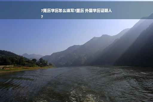 ?简历学历怎么填写?履历 外国学历证明人
?