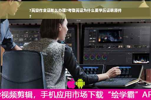 ?高空作业证怎么办理?考登高证为什么要学历证明原件
?