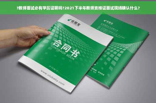 ?教师面试必有学历证明吗?2021下半年教师资格证面试现场确认什么?