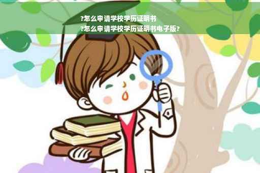 ?怎么申请学校学历证明书
?怎么申请学校学历证明书电子版?