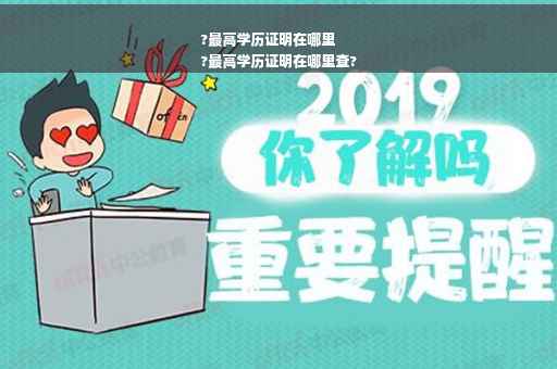 ?最高学历证明在哪里
?最高学历证明在哪里查?