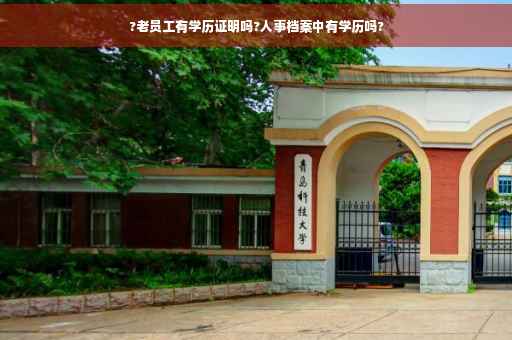 ?老员工有学历证明吗?人事档案中有学历吗?