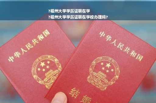 ?福州大学学历证明在学
?福州大学学历证明在学校办理吗?