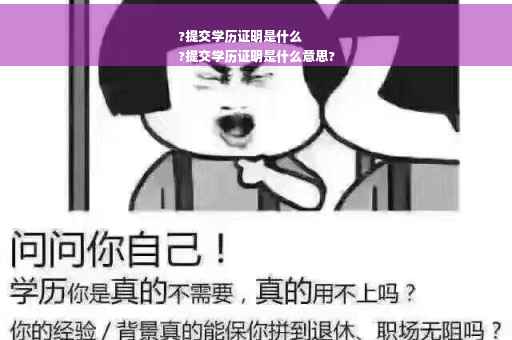 ?提交学历证明是什么
?提交学历证明是什么意思?