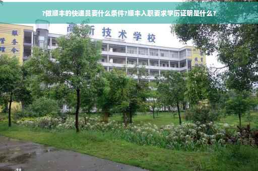 ?做顺丰的快递员要什么条件?顺丰入职要求学历证明是什么?
