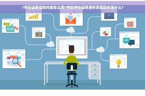 ?学历证明信的内容怎么写?学历学位证明原件及复印件是什么?