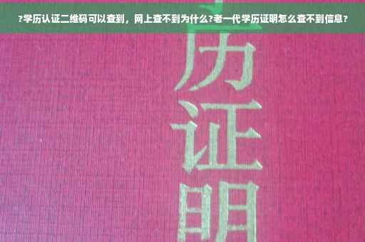 ?学历认证二维码可以查到，网上查不到为什么?老一代学历证明怎么查不到信息?