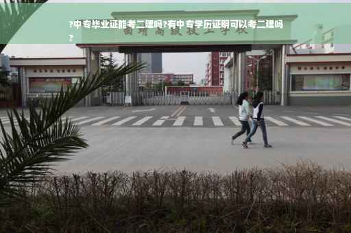 ?中专毕业证能考二建吗?有中专学历证明可以考二建吗
?