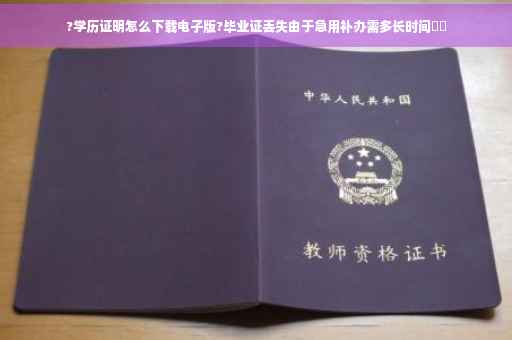 ?学历证明怎么下载电子版?毕业证丢失由于急用补办需多长时间⚡️