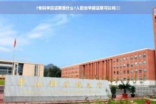 ?专科学历证明是什么?入职给学籍证明可以吗⚡️