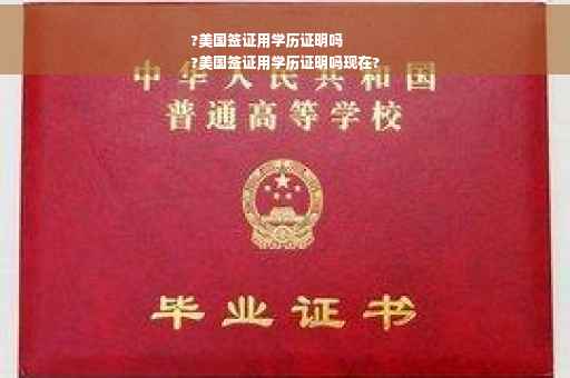 ?美国签证用学历证明吗
?美国签证用学历证明吗现在?
