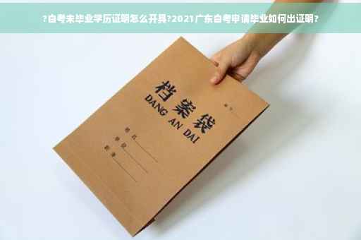 ?自考未毕业学历证明怎么开具?2021广东自考申请毕业如何出证明?