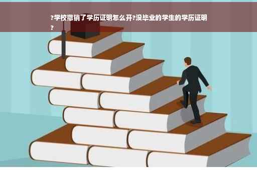?学校撤销了学历证明怎么开?没毕业的学生的学历证明
?