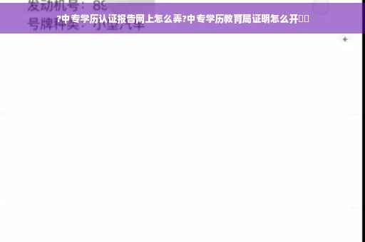 ?中专学历认证报告网上怎么弄?中专学历教育局证明怎么开⚡️