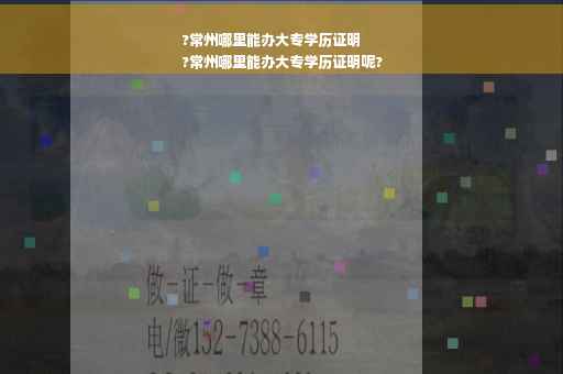 ?常州哪里能办大专学历证明
?常州哪里能办大专学历证明呢?