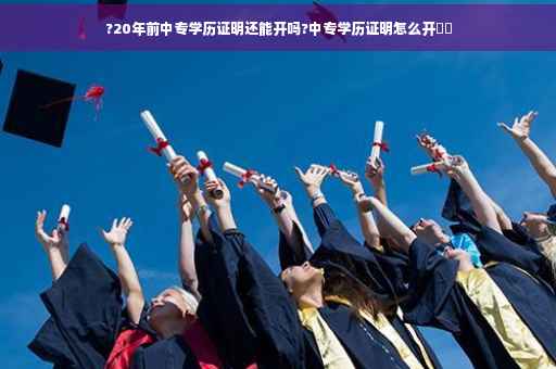 ?20年前中专学历证明还能开吗?中专学历证明怎么开⚡️ ?20年前中专学历证明还能开吗?中专学历证明怎么开⚡️