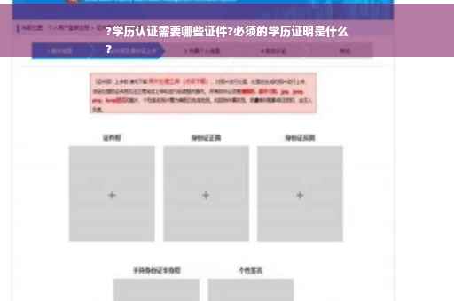 ?学历认证需要哪些证件?必须的学历证明是什么
?